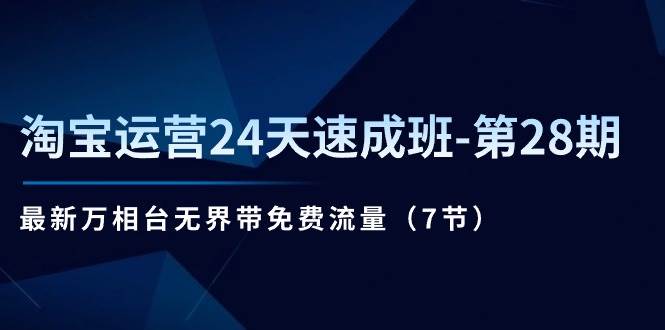 （11182期）淘宝运营24天速成班-第28期：最新万相台无界带免费流量（7节）-云商网创