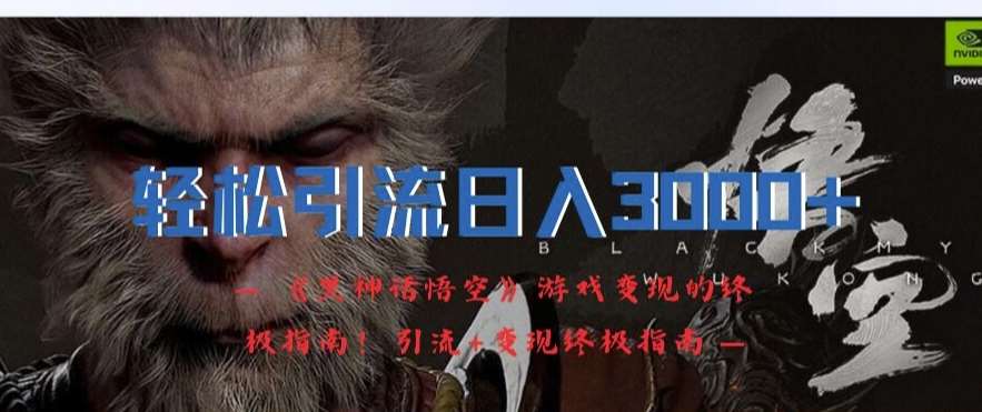 轻松引流日入3k，《黑神话悟空》游戏变现的终极指南!引流+变现终极指南-云商网创