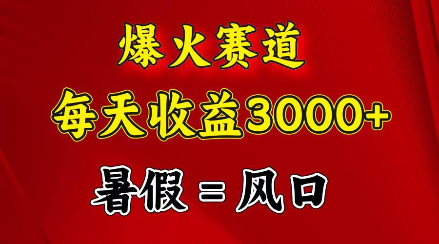 （11883期）爆火赛道.日入3000+，暑假就是风口期，闷声发财-云商网创