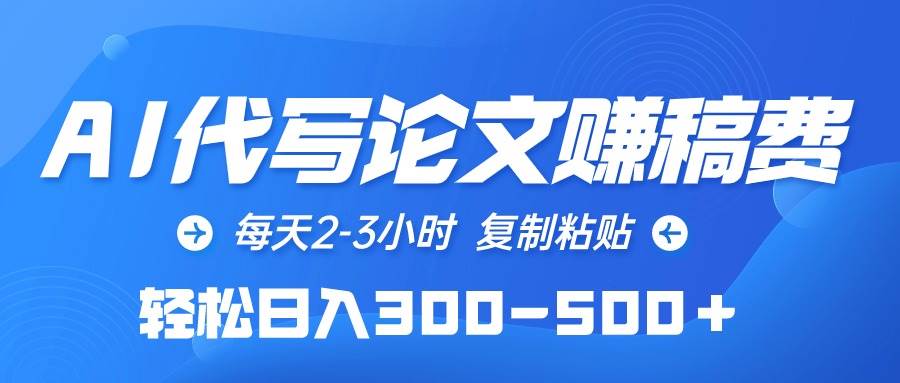 （10042期）AI代写论文赚稿费，每天2-3小时，复制粘贴，轻松日入300-500＋-云商网创