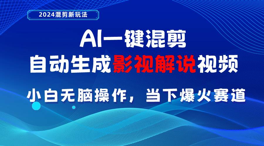 （10824期）AI一键混剪，自动生成影视解说视频 小白无脑操作，当下各个平台的爆火赛道-云商网创