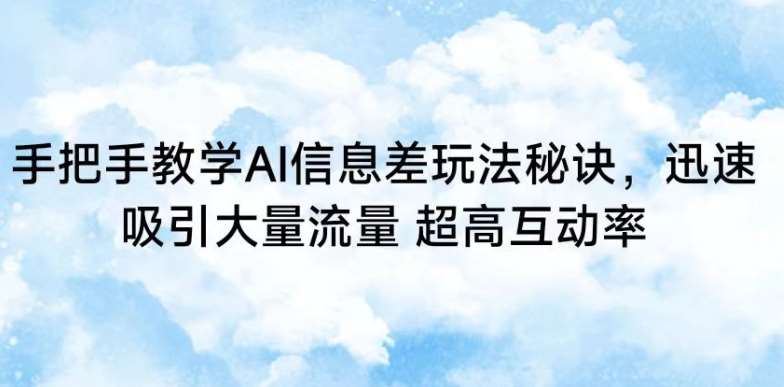 手把手教学AI信息差玩法秘诀，迅速吸引大量流量，超高互动率【揭秘】-云商网创