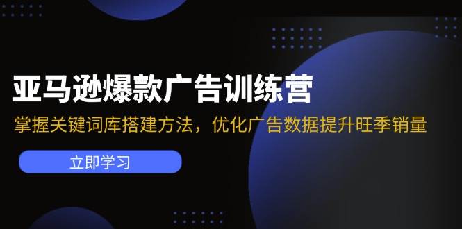 （11858期）亚马逊爆款广告训练营：掌握关键词库搭建方法，优化广告数据提升旺季销量-云商网创