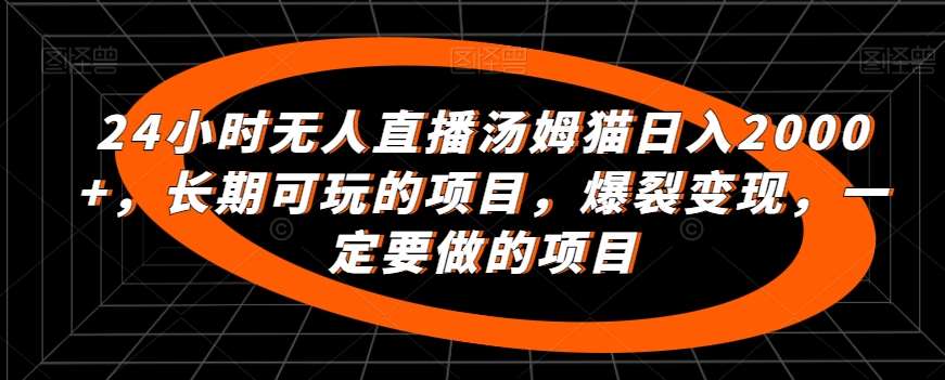 24小时无人直播汤姆猫日入2000+，长期可玩的项目，爆裂变现，一定要做的项目【揭秘】-云商网创