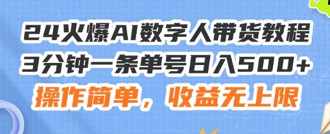 24火爆AI数字人带货教程，3分钟一条单号日入500+，操作简单，收益无上限【揭秘】-云商网创