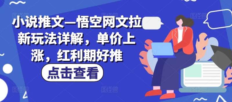小说推文—悟空网文拉新玩法详解，单价上涨，红利期好推-云商网创