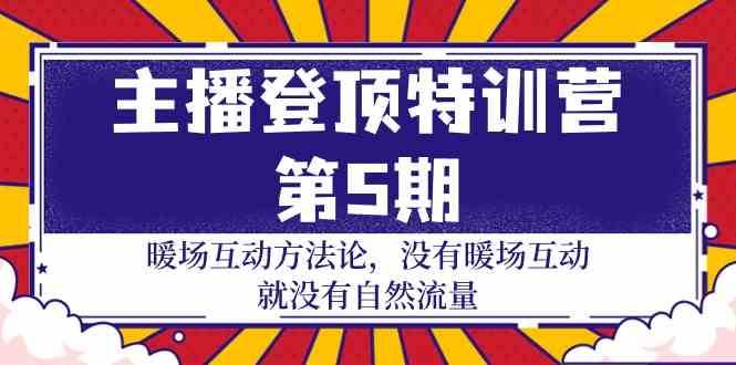 主播登顶特训营第5期：暖场互动方法论 没有暖场互动就没有自然流量（30节）-云商网创