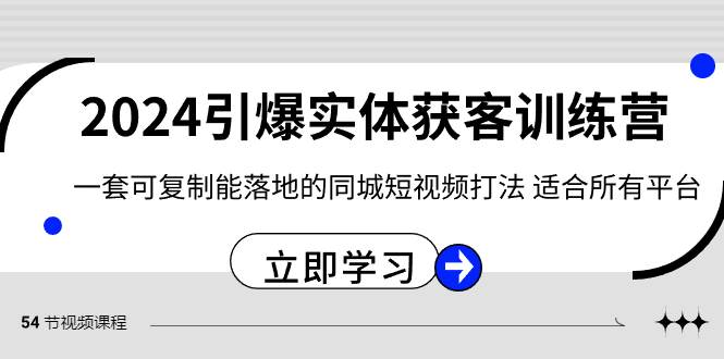 2024·引爆实体获客训练营 一套可复制能落地的同城短视频打法 适合所有平台-云商网创