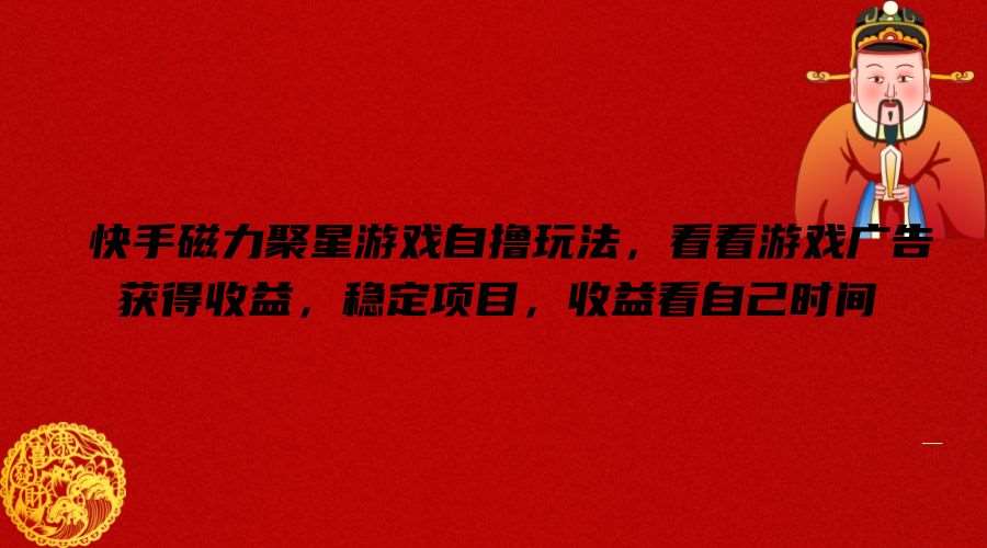 快手磁力聚星游戏自撸玩法，看看游戏广告获得收益，稳定项目，收益看自己时间【揭秘】-云商网创