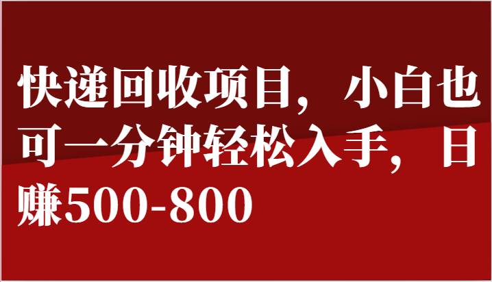 快递回收项目，小白也可一分钟轻松入手，日赚500-800-云商网创