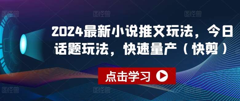 2024最新小说推文玩法，今日话题玩法，快速量产(快剪)-云商网创