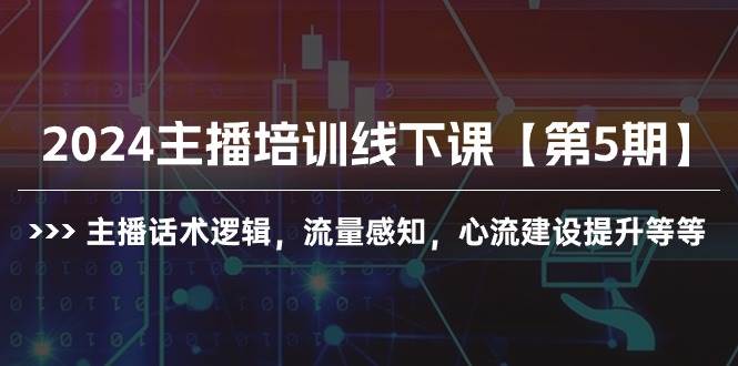 2024主播培训线下课【第5期】主播话术逻辑，流量感知，心流建设提升等等-云商网创