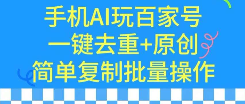用手机AI玩百家号，一键去重+原创，简单复制批量操作【揭秘】-云商网创