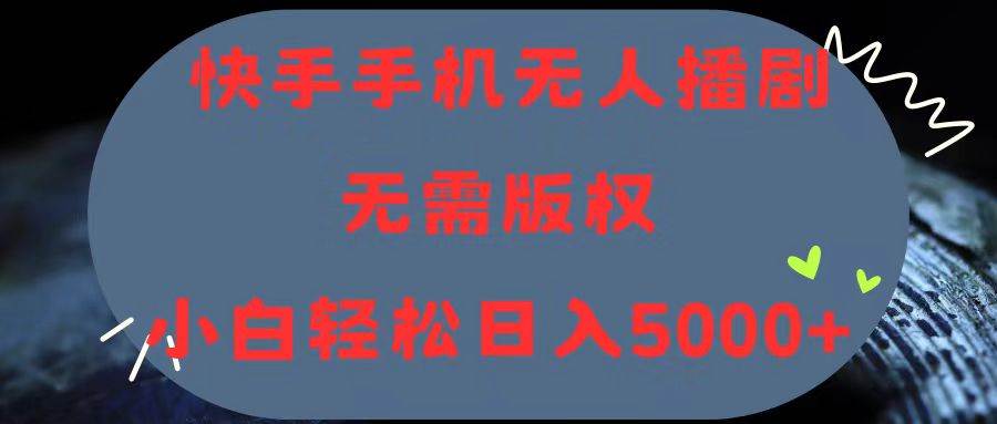 快手手机无人播剧，无需硬改，轻松解决版权问题，小白轻松日入5000+-云商网创