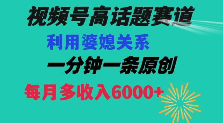 视频号流量赛道{婆媳关系}玩法话题高播放恐怖一分钟一条每月额外收入6000+【揭秘】-云商网创