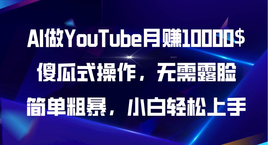 AI做YouTube月赚10000$，傻瓜式操作无需露脸，简单粗暴，小白轻松上手-云商网创