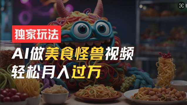 零门槛操作，AI美食怪兽短视频玩法，月入过万新手也能做【揭秘】-云商网创