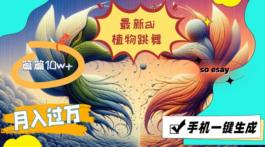 （11925期）最新ai植物跳舞，篇篇10w+，手机一键生成，月入过万-云商网创