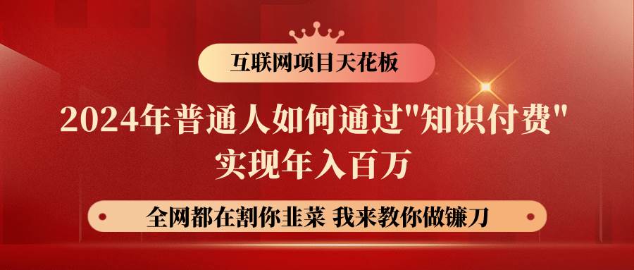 2024年普通人如何通过”知识付费”月入十万年入百万，实现财富自由-云商网创