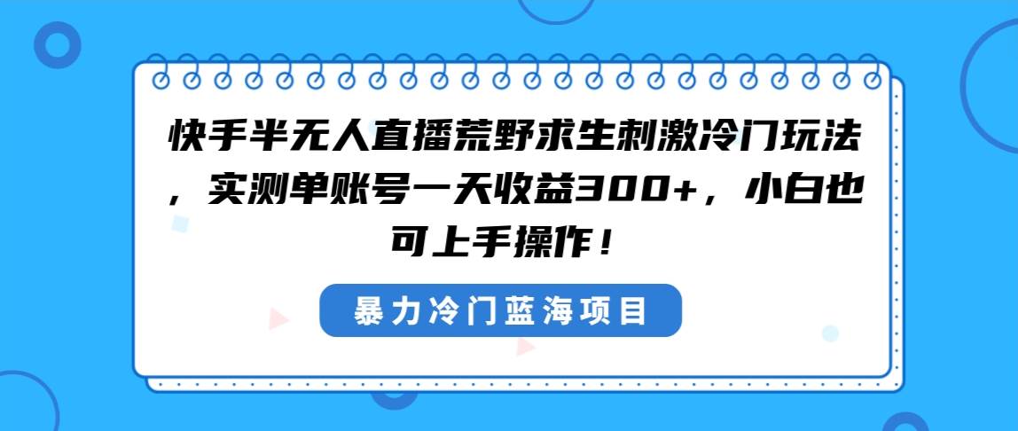 快手半无人直播荒野求生刺激冷门玩法，实测单账号一天收益300+，小白也…-云商网创