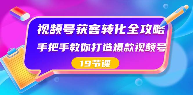 （8716期）视频号-获客转化全攻略，手把手教你打造爆款视频号（19节课）-云商网创