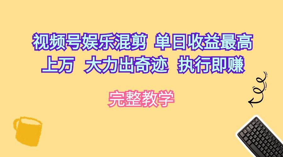 视频号娱乐混剪  单日收益最高上万   大力出奇迹   执行即赚-云商网创