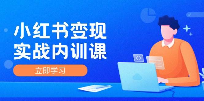 小红书变现实战内训课，0-1实现小红书-IP变现 底层逻辑/实战方法/训练结合-云商网创