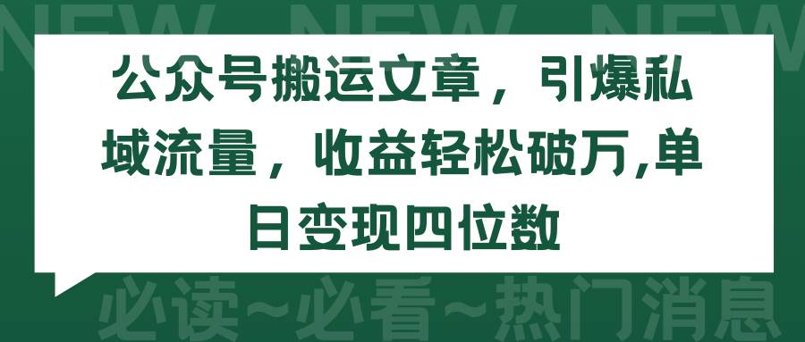 公众号搬运文章，引爆私域流量，收益轻松破万，单日变现四位数-云商网创