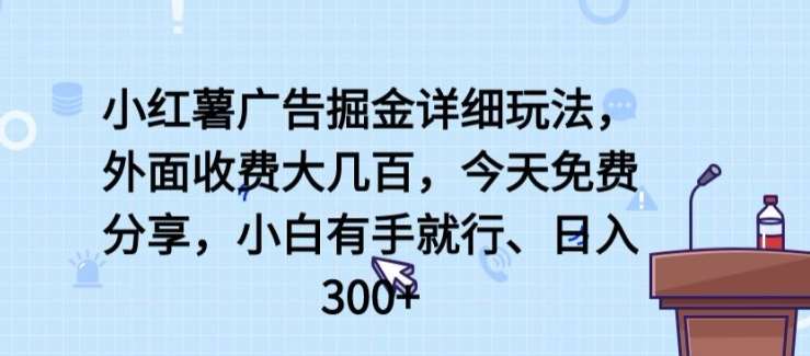 小红薯广告掘金详细玩法，外面收费大几百，小白有手就行，日入300+【揭秘】-云商网创