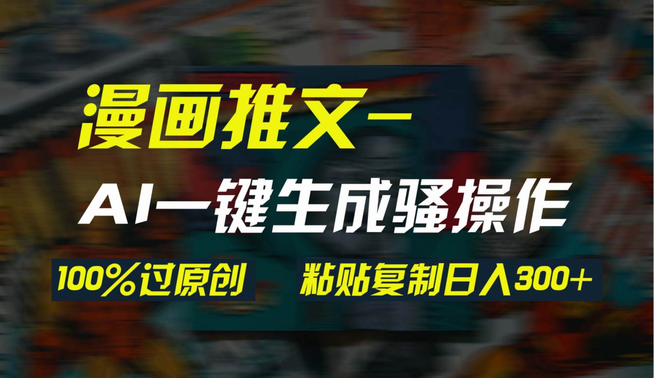 AI一键生成漫画爆款视频，3分钟1条双重去重100%过原创，粘贴复制日入300+-云商网创