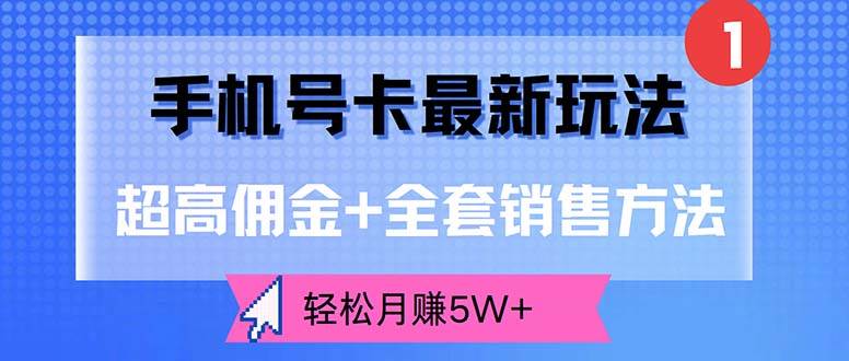 （12375期）手机号卡最新玩法，超高佣金+全套销售方法，轻松月赚5W+-云商网创