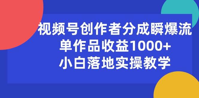 （10854期）视频号创作者分成瞬爆流，单作品收益1000+，小白落地实操教学-云商网创