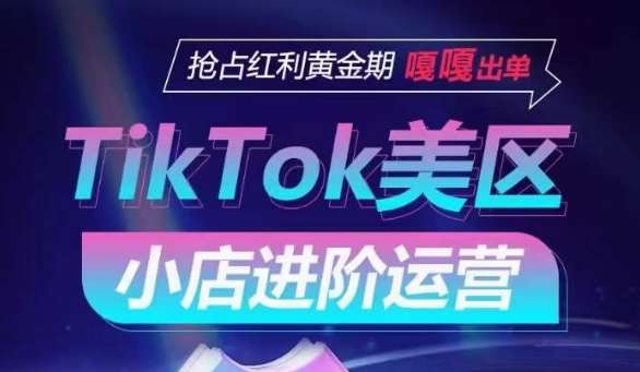 TikTok Shop美区小店进阶运营，抢占红利黄金期 嘎嘎出单-云商网创
