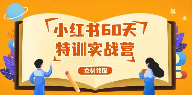 （12098期）小红书60天特训实战营（系统课）从0打造能赚钱的小红书账号（55节课）-云商网创