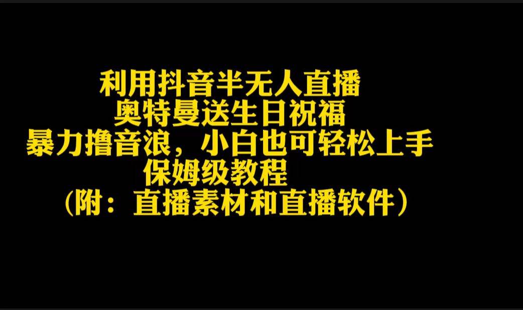 （9164期）利用抖音半无人直播奥特曼送生日祝福，暴力撸音浪，小白也可轻松上手-云商网创