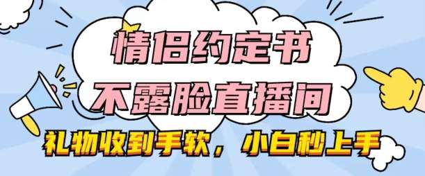 情侣约定书不露脸直播间，礼物收到手软，小白秒上手【揭秘】-云商网创