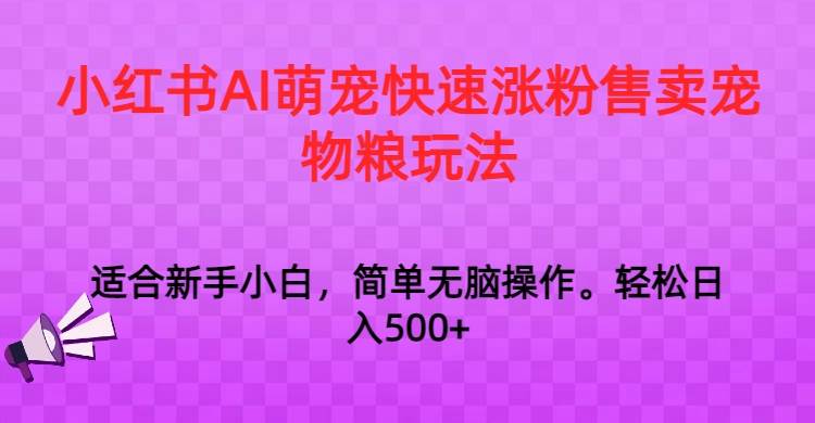 小红书AI萌宠快速涨粉售卖宠物粮玩法，日入1000+-云商网创