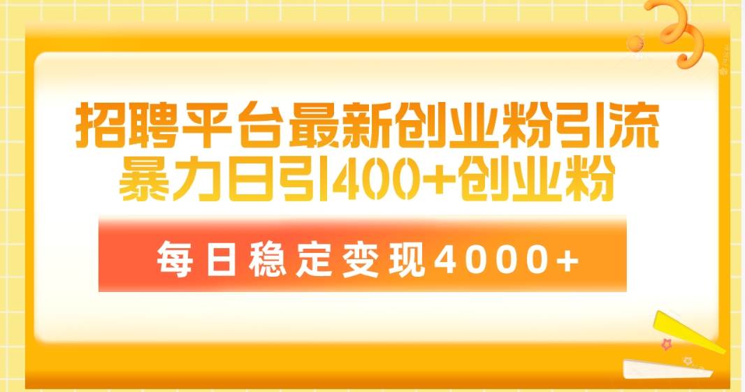 （10054期）招聘平台最新创业粉引流技术，简单操作日引创业粉400+，每日稳定变现4000+-云商网创