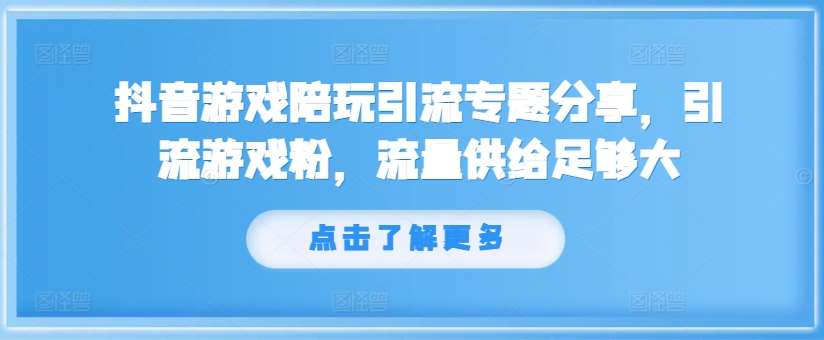 抖音游戏陪玩引流专题分享，引流游戏粉，流量供给足够大-云商网创