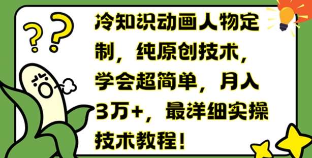 冷知识动画人物定制，纯原创技术，学会超简单，月入3万+，最详细实操技术教程【揭秘】-云商网创