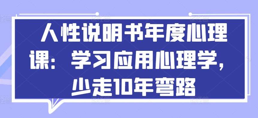 人性说明书年度心理课：学习应用心理学，少走10年弯路-云商网创