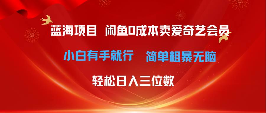 （10784期）最新蓝海项目咸鱼零成本卖爱奇艺会员小白有手就行 无脑操作轻松日入三位数-云商网创