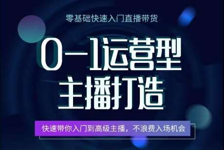 0-1运营型主播打造，​快速带你入门高级主播，不浪费入场机会-云商网创