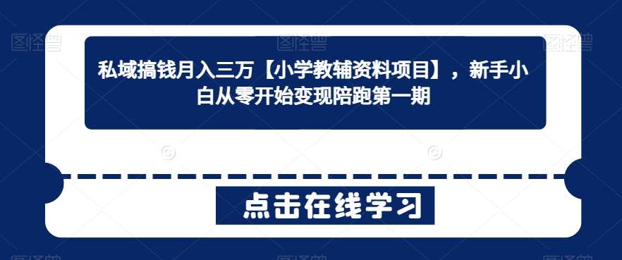 私域搞钱月入三万【小学教辅资料项目】，新手小白从零开始变现陪跑第一期-云商网创