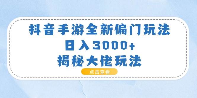抖音手游全新偏门玩法，日入3000+，揭秘大佬玩法-云商网创