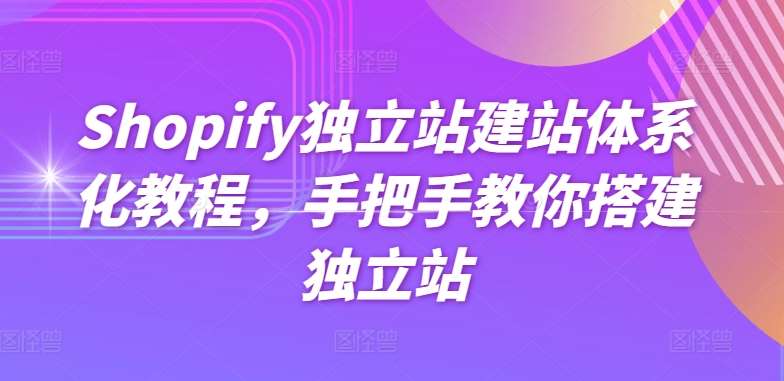 Shopify独立站建站体系化教程，手把手教你搭建独立站-云商网创