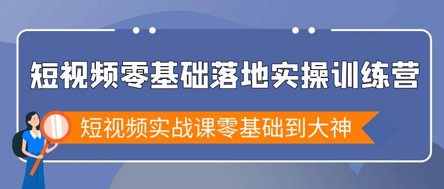 （9051期）短视频零基础落地实战特训营，短视频实战课零基础到大神-云商网创