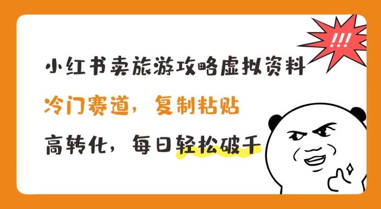 小红书卖旅游攻略虚拟资料，冷门赛道，复制粘贴，高转化，每日轻松破千【揭秘】-云商网创