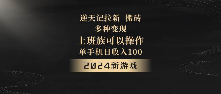 2024年新游戏，逆天记，单机日收入100+，上班族首选，拉新试玩搬砖，多种变现。-云商网创