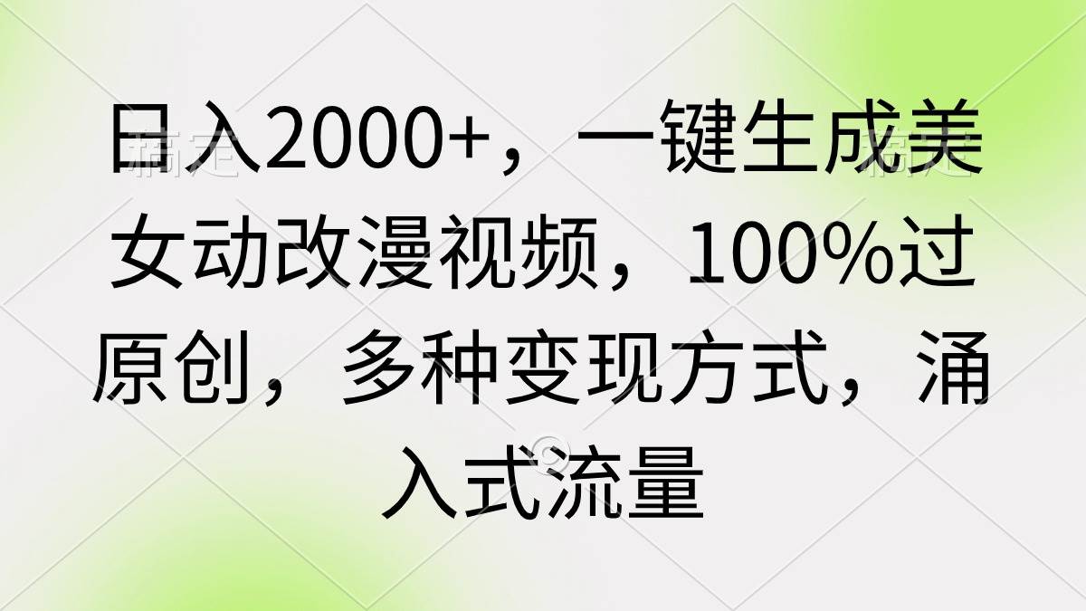 日入2000+，一键生成美女动改漫视频，100%过原创，多种变现方式 涌入式流量-云商网创